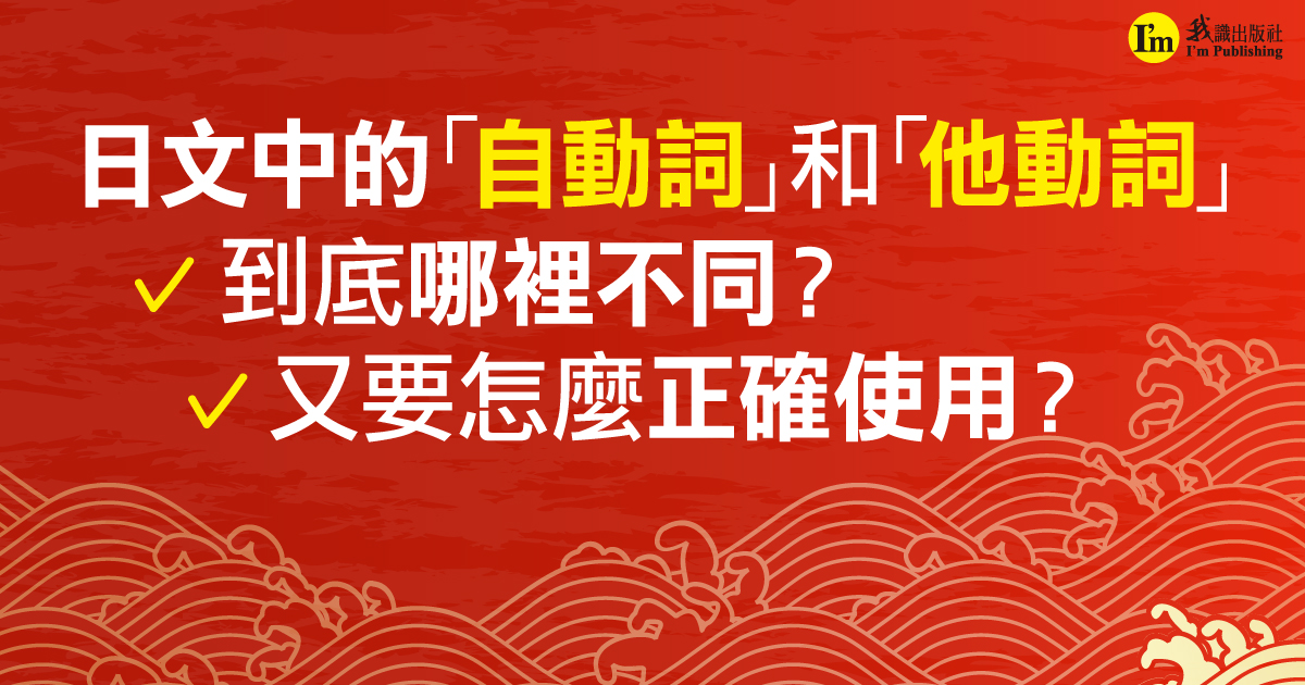 日文中的「自動詞」和「他動詞」到底哪裡不同？又要怎麼正確使用？